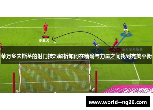 莱万多夫斯基的射门技巧解析如何在精确与力量之间找到完美平衡 莱万多夫斯基的射门技巧解析如何在精确与力量之间找到完美平衡