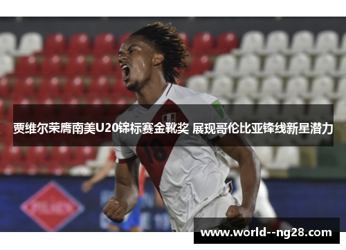 贾维尔荣膺南美U20锦标赛金靴奖 展现哥伦比亚锋线新星潜力