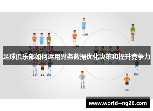 足球俱乐部如何运用财务数据优化决策和提升竞争力 足球俱乐部如何运用财务数据优化决策和提升竞争力