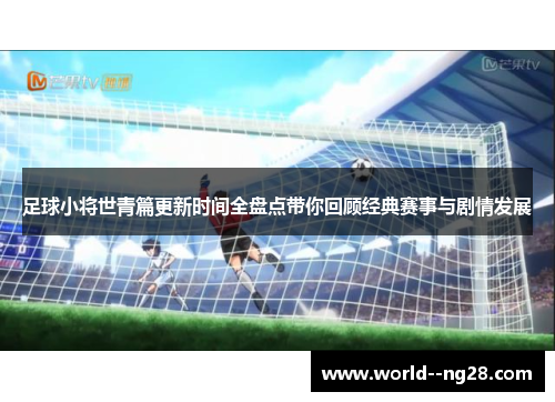 足球小将世青篇更新时间全盘点带你回顾经典赛事与剧情发展