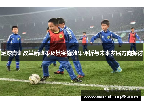 足球青训改革新政策及其实施效果评析与未来发展方向探讨