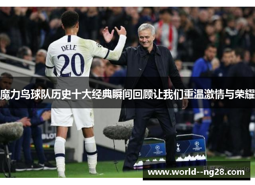 魔力鸟球队历史十大经典瞬间回顾让我们重温激情与荣耀