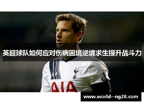 英超球队如何应对伤病困境逆境求生提升战斗力 英超球队如何应对伤病困境逆境求生提升战斗力
