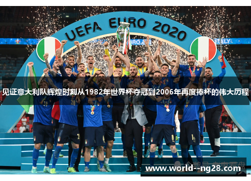 见证意大利队辉煌时刻从1982年世界杯夺冠到2006年再度捧杯的伟大历程 见证意大利队辉煌时刻从1982年世界杯夺冠到2006年再度捧杯的伟大历程