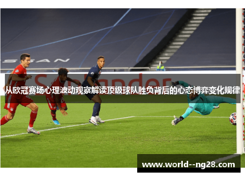 从欧冠赛场心理波动观察解读顶级球队胜负背后的心态博弈变化规律 从欧冠赛场心理波动观察解读顶级球队胜负背后的心态博弈变化规律