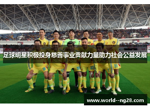 足球明星积极投身慈善事业贡献力量助力社会公益发展 足球明星积极投身慈善事业贡献力量助力社会公益发展