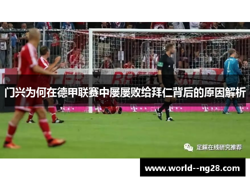 门兴为何在德甲联赛中屡屡败给拜仁背后的原因解析