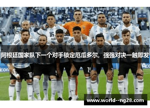 阿根廷国家队下一个对手锁定厄瓜多尔，强强对决一触即发