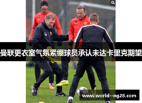 曼联更衣室气氛紧绷球员承认未达卡里克期望 曼联更衣室气氛紧绷球员承认未达卡里克期望