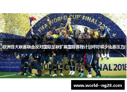 欧洲各大联赛联合反对国际足联扩展国际赛程计划呼吁减少比赛压力