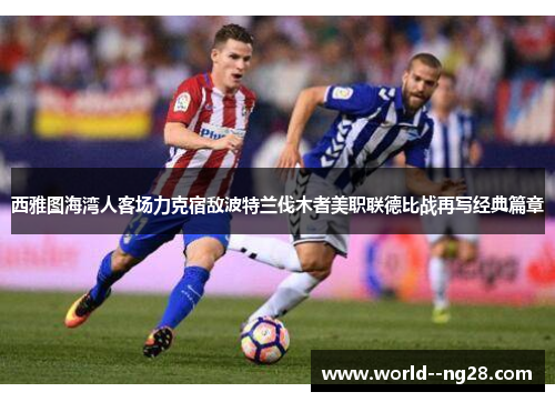 西雅图海湾人客场力克宿敌波特兰伐木者美职联德比战再写经典篇章