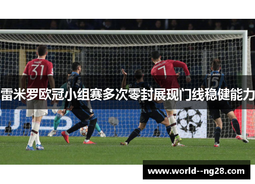 雷米罗欧冠小组赛多次零封展现门线稳健能力