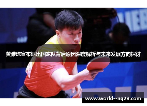 黄雅琼宣布退出国家队背后原因深度解析与未来发展方向探讨