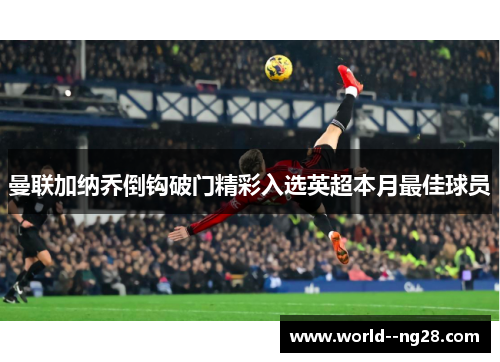 曼联加纳乔倒钩破门精彩入选英超本月最佳球员