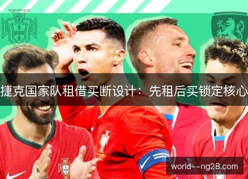 捷克国家队租借买断设计:先租后买锁定核心 捷克国家队租借买断设计:先租后买锁定核心