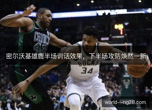 密尔沃基雄鹿半场训话效果,下半场攻防焕然一新 密尔沃基雄鹿半场训话效果,下半场攻防焕然一新