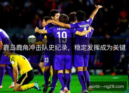 鹿岛鹿角冲击队史纪录，稳定发挥成为关键