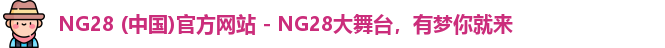 NG28 (中国)官方网站 - NG28大舞台，有梦你就来